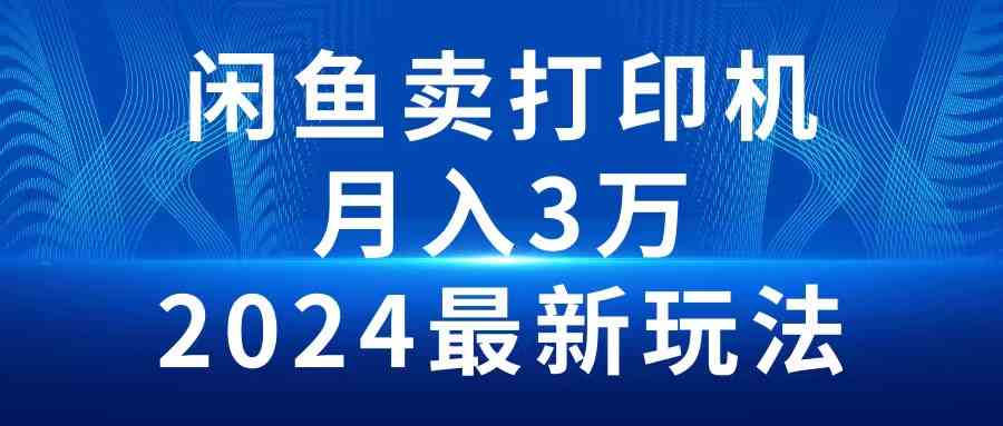 （10091期）2024闲鱼卖打印机，月入3万2024最新玩法-尤课网创