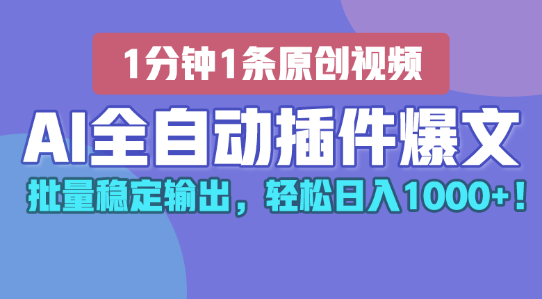 AI全自动插件输出爆文，批量稳定输出，1分钟一条原创文章，轻松日入1000+！-尤课网创