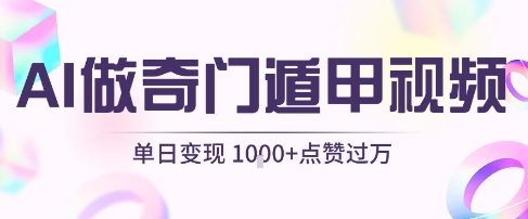 用AI制作奇门遁甲视频，单日变现1k+，条条点赞过万-尤课网创