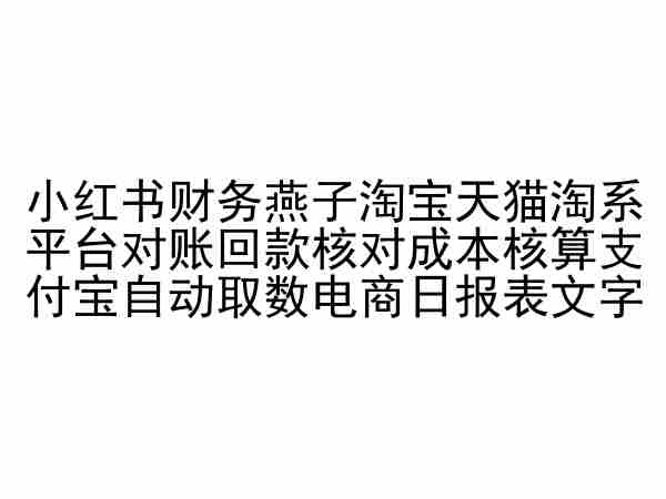 小红书财务燕子淘宝天猫淘系平台对账回款核对成本核算支付宝自动取数电商日报表-尤课网创