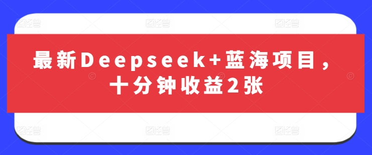 最新Deepseek+蓝海项目，十分钟收益2张-尤课网创