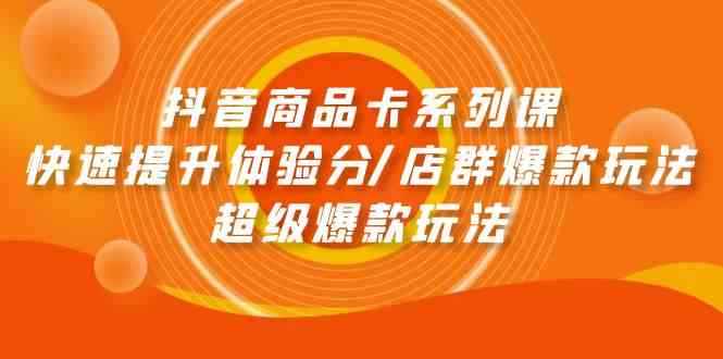 （9988期）抖音商品卡系列课：快速提升体验分/店群爆款玩法/超级爆款玩法-尤课网创