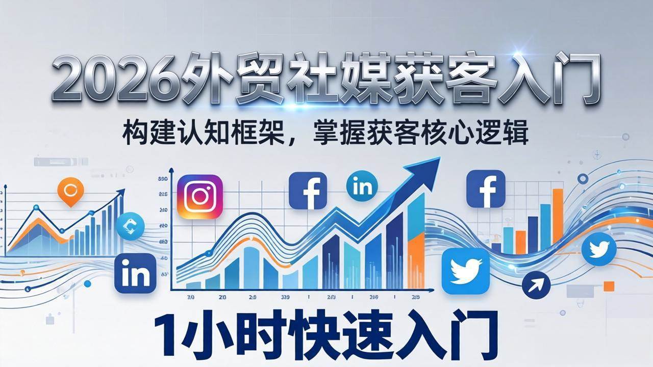 （17672期）2026 外贸社媒获客入门：1小时搭建认知框架，新手快速开启社媒获客之路-尤课网创