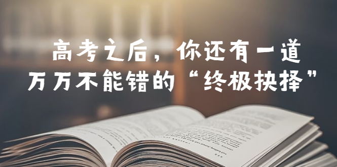某公众号付费文章——高考-之后，你还有一道万万不能错的“终极抉择”-尤课网创