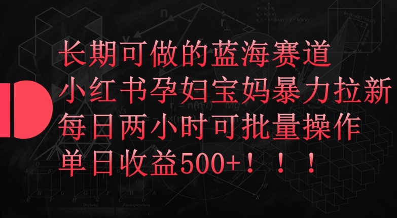 长期可做的蓝海赛道，小红书孕妇宝妈暴力拉新玩法，每日两小时可批量操作，单日收益500+-尤课网创