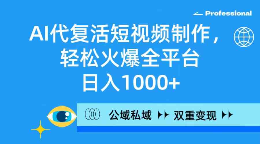 （9360期）AI代复活短视频制作，轻松火爆全平台，日入1000+，公域私域双重变现方式-尤课网创