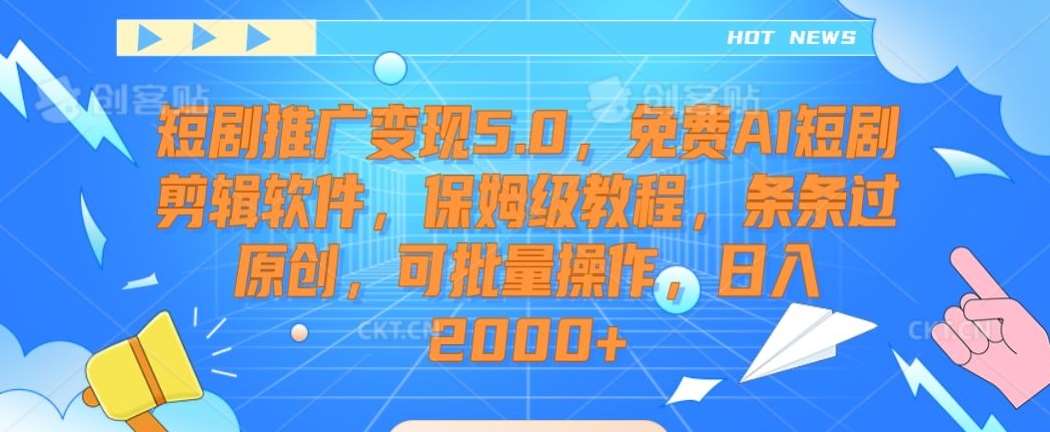 短剧推广变现5.0，免费AI短剧剪辑软件，保姆级教程，条条过原创，可批量操作，日入2000+【揭秘】-尤课网创