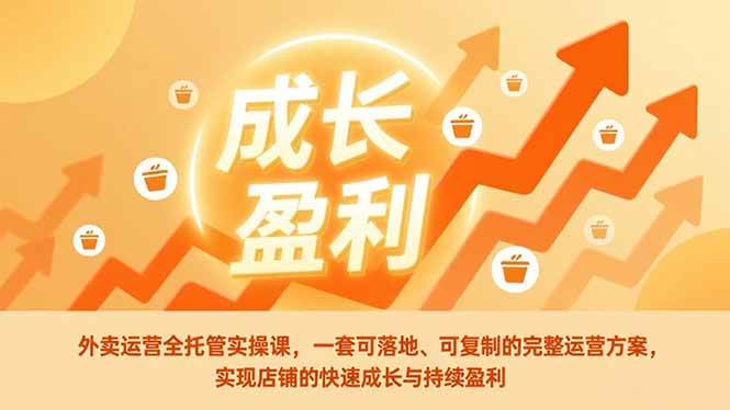 (17028期)外卖运营全托管实操课,一套可落地、可复制的完整运营方案,实现店铺的快速成长与持续盈利-尤课网创