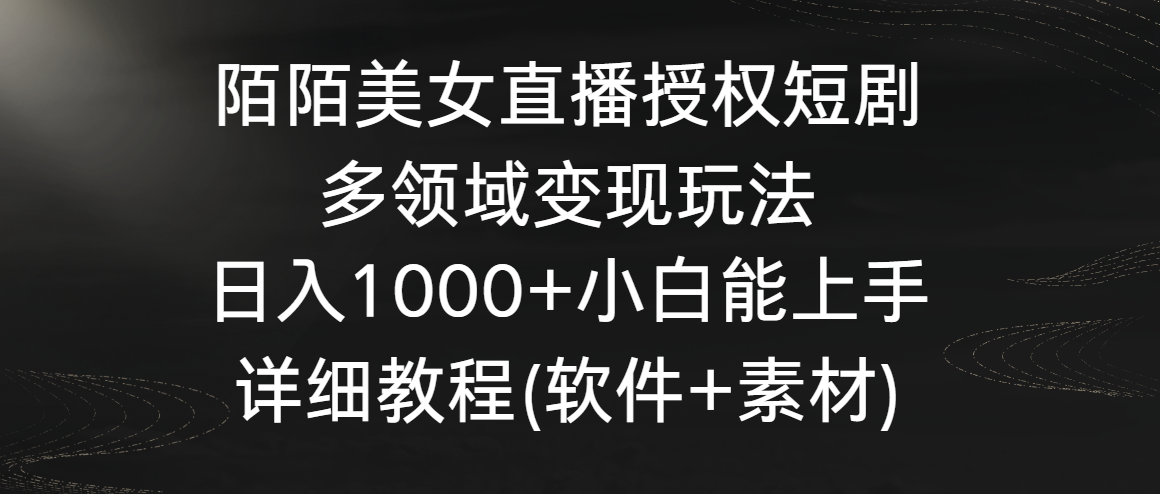 陌陌美女直播授权短剧，多领域变现玩法，日入1000+小白能上手，详细教程-尤课网创