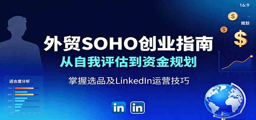 外贸SOHO创业指南：从自我评估到资金规划，掌握选品及LinkedIn运营技巧-尤课网创