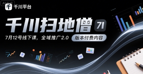 千川扫地僧7月12号线下课，千川投放，全域推广2.0版本付费内容-尤课网创