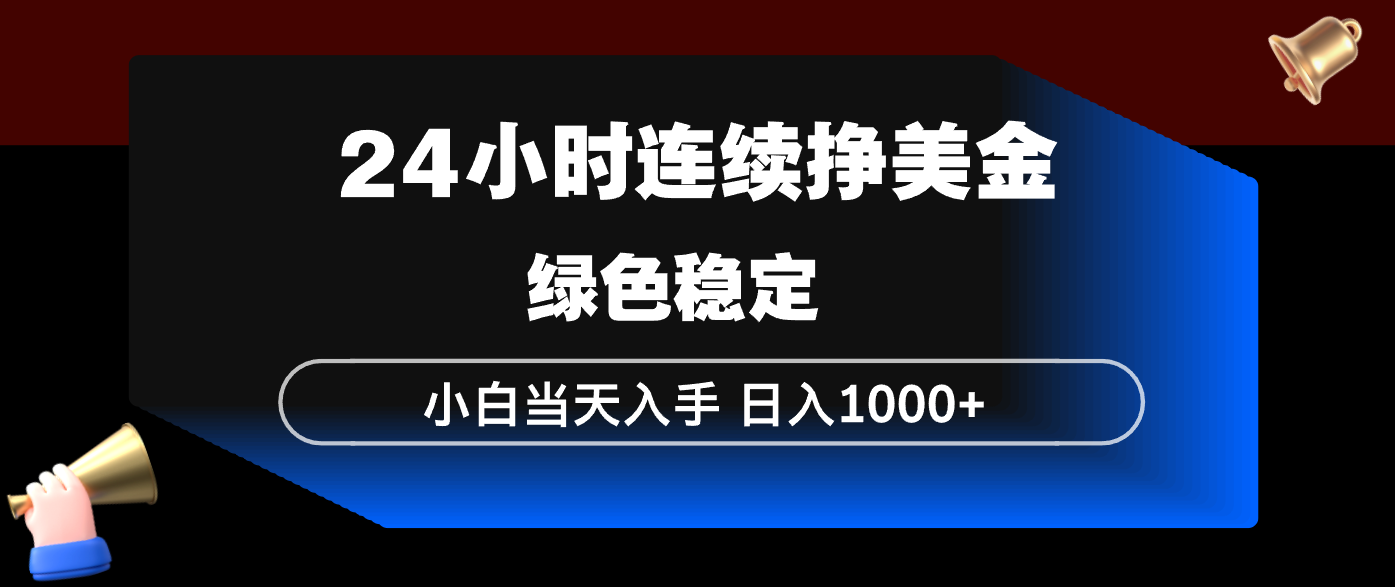 24小时连续断挣美金，小白当天上手，简单易操作，绿色稳定，日入1000+-尤课网创