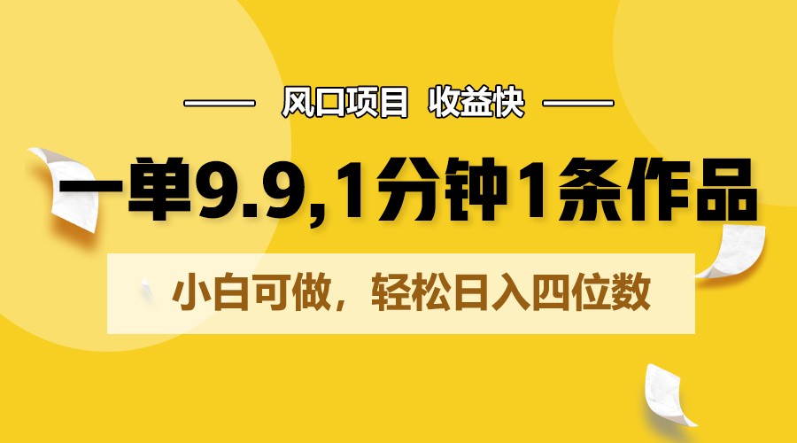 一单9.9，1分钟1条作品，小白可做，轻松日入四位数-尤课网创