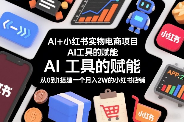 AI+小红书实物电商项目，AI工具的赋能，从0到1搭建一个月入2W的小红书店铺-尤课网创
