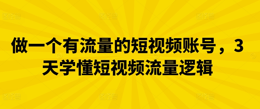 做一个有流量的短视频账号，3天学懂短视频流量逻辑-尤课网创