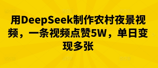 用DeepSeek制作农村夜景视频，一条视频点赞5W，单日变现多张-尤课网创
