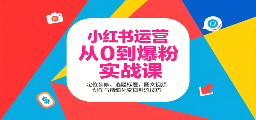 小红书运营从0到爆粉实战课：定位装修、选题标题，图文视频创作与精细化变现引流技巧-尤课网创
