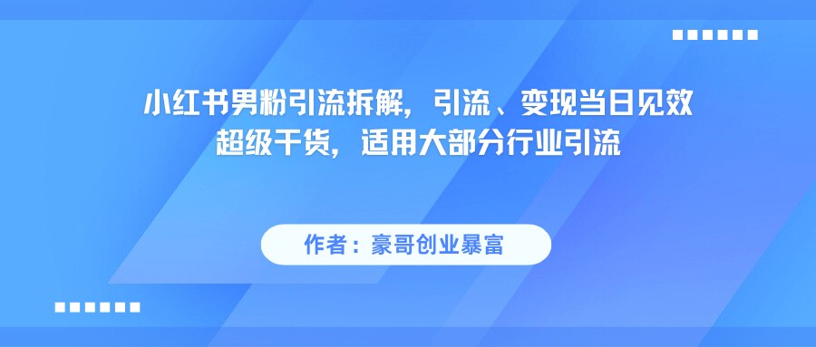 小红书男粉引流，超级干货，引流变现当日见效-尤课网创