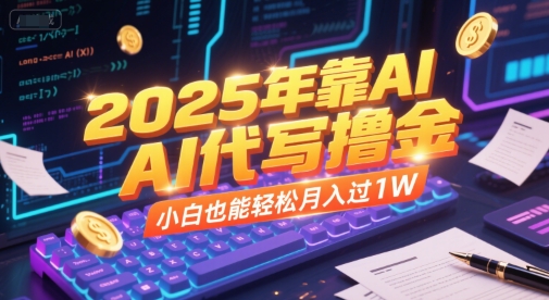 2025年靠AI代写撸金，小白也能轻松月入过1W-尤课网创