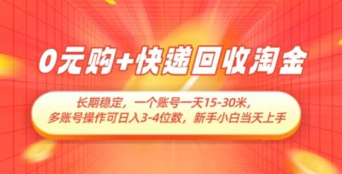 0元购+快递回收淘金，长期稳定，一个账号一天15-30米，多账号操作可日入3位数，新手小白当天上手-尤课网创