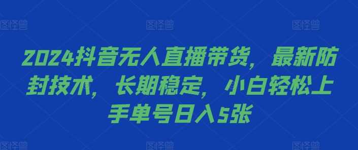2024抖音无人直播带货，最新防封技术，长期稳定，小白轻松上手单号日入5张【揭秘】-尤课网创