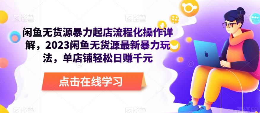 闲鱼无货源暴力起店流程化操作详解，2023闲鱼无货源最新暴力玩法，单店铺轻松日赚千元-尤课网创