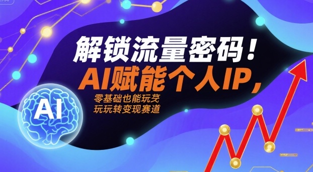 解锁流量密码！AI赋能个人IP，零基础也能玩转变现赛道-尤课网创