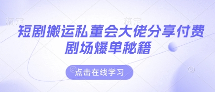 短剧搬运私董会大佬分享付费剧场爆单秘籍-尤课网创