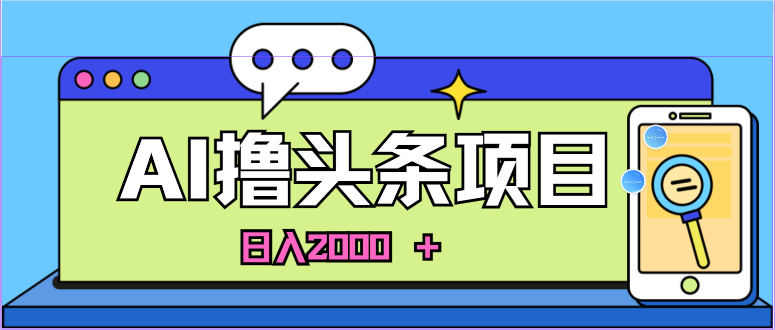 （10273期）蓝海项目，AI撸头条，当天起号，第二天见收益，小白可做，日入2000＋的…-尤课网创