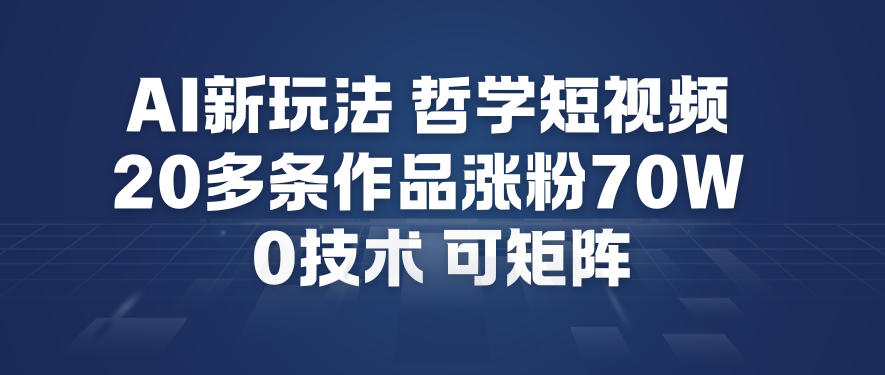 AI新玩法哲学短视频制作教学，20多条作品涨粉70W，0成本赛道，可矩阵-尤课网创