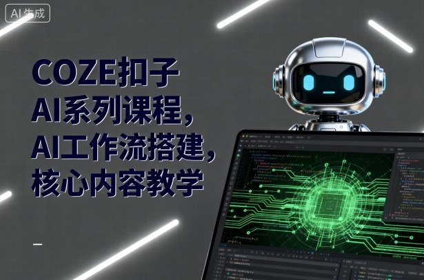 COZE扣子AI系列课程，AI工作流搭建，核心内容教学-尤课网创