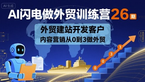 AI闪电做外贸训练营26期，外贸建站开发客户内容营销从0到3做外贸-尤课网创