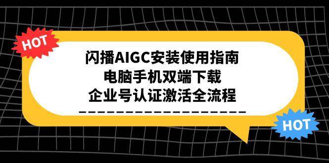 闪播AIGC安装使用指南，电脑手机双端下载，企业号认证激活全流程-尤课网创