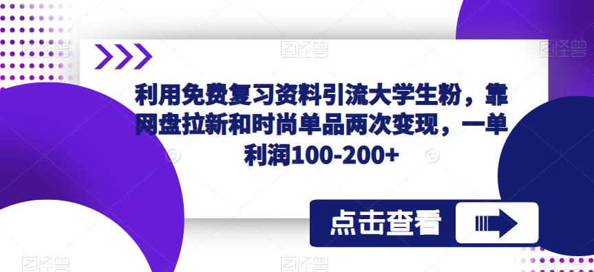 利用免费复习资料引流大学生粉，靠网盘拉新和时尚单品两次变现，一单利润100-200+-尤课网创