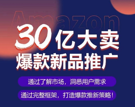 亚马逊·30亿大卖爆款新品推广，可复制、全程案例实操的爆款推新SOP-尤课网创