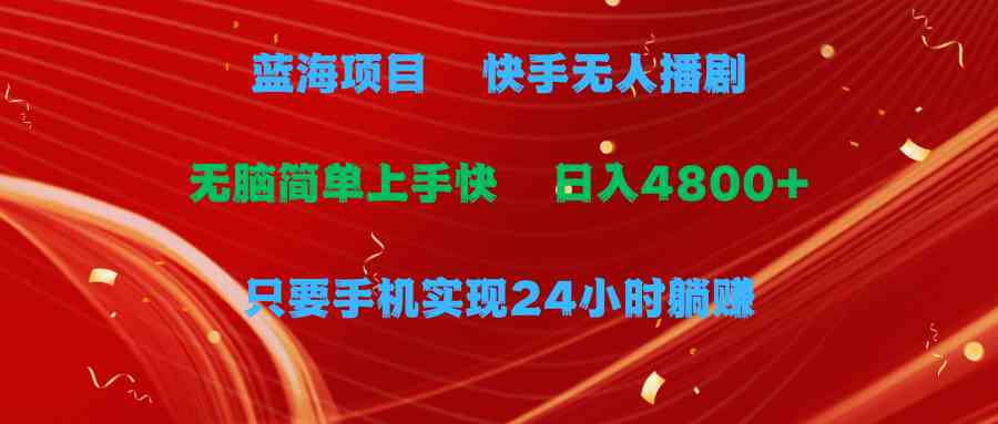 （9937期）蓝海项目，快手无人播剧，一天收益4800+，手机也能实现24小时躺赚，无脑…-尤课网创
