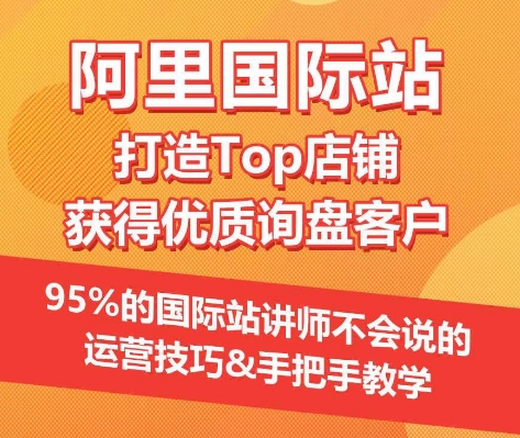 【阿里国际站】打造Top店铺&获得优质询盘客户，​95%的国际站讲师不会说的运营技巧-尤课网创