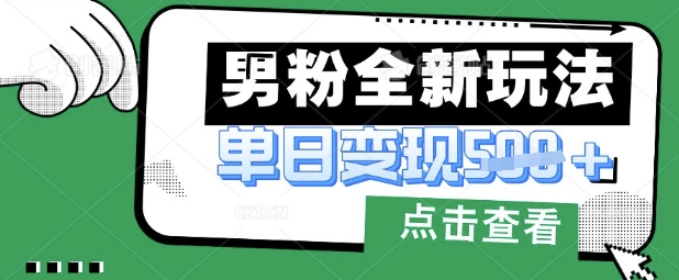 最新男粉暴力变现项目实操版教程，小白也能轻松上手，月入1w【揭秘】-尤课网创