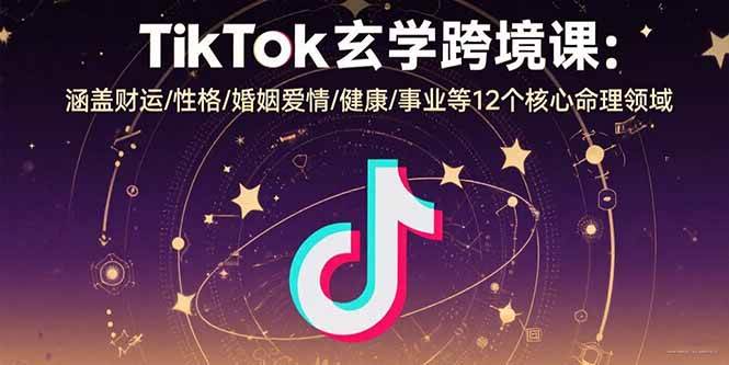 （15713期）TikTok玄学跨境课：涵盖财运/性格/婚姻爱情/健康/事业等12个核心命理领域-尤课网创