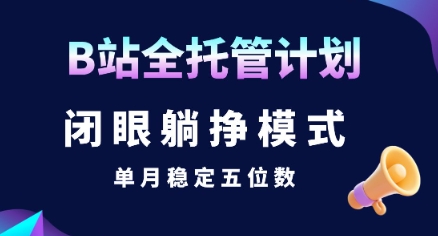 【B站全托管计划】闭眼躺挣模式，单月稳定五位数【揭秘】-尤课网创