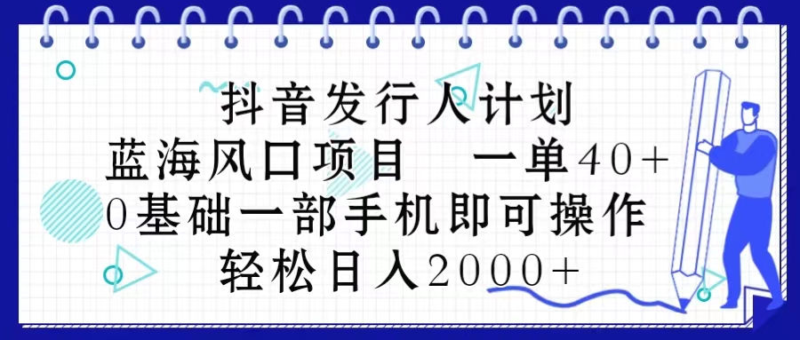 (10756期)抖音发行人计划,蓝海风口项目 一单40,0基础一部手机即可操作 日入2000+-尤课网创
