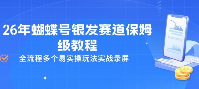 26年蝴蝶号银发赛道保姆级教程，全流程多个易实操玩法实战录屏-尤课网创