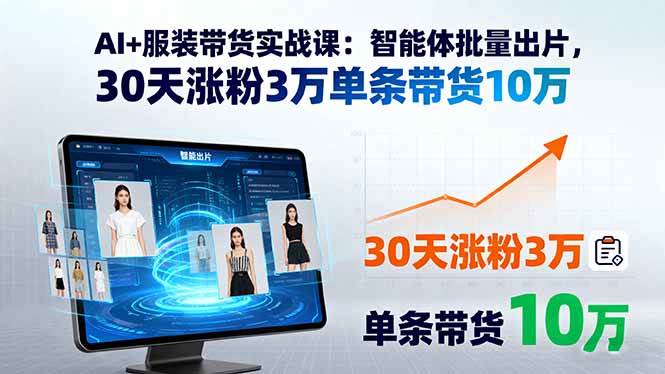 （15974期）AI+服装带货实战课：智能体批量出片，30天涨粉3万单条带货10万-尤课网创