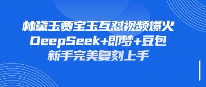 持续爆火的林黛玉贾宝玉互怼视频，比爽文还好看，利用DeepSeek+即梦+豆包就可以完美复刻-尤课网创