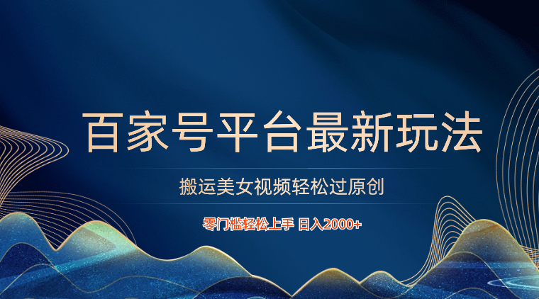 百家号平台搬运美女视频轻松过原创最新玩法，零门槛轻松上手，日入2000+ 可批量-尤课网创