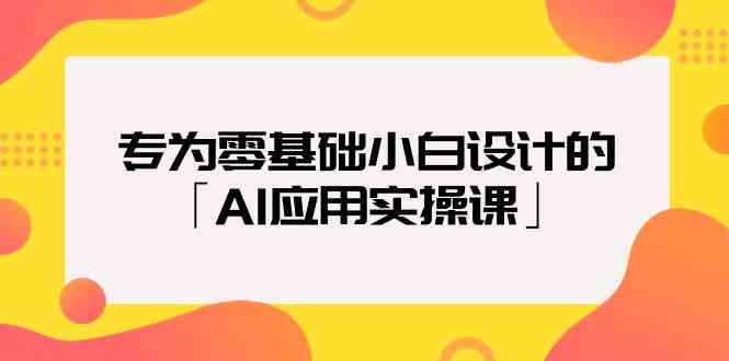 专为零基础小白设计的「AI应用实操课」-尤课网创