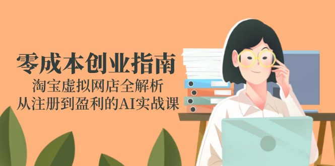 零成本创业指南：淘宝虚拟网店全解析，从注册到盈利的AI实战课-尤课网创