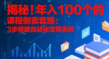 揭秘！年入100个的课程倒卖套路：3 步搭建自动化变现系统-尤课网创