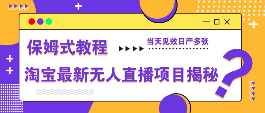 淘宝最新无人直播项目揭秘，保姆式教程，当天见效日产多张-尤课网创