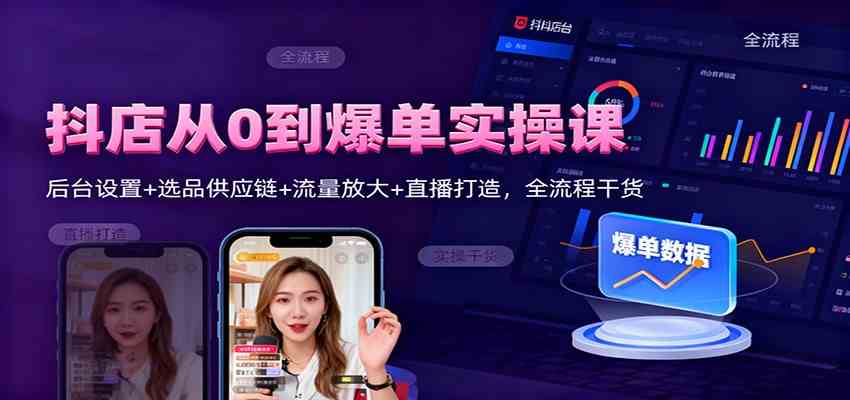 抖店从0到爆单实操课：后台设置+选品供应链+流量放大+直播打造，全流程干货-尤课网创